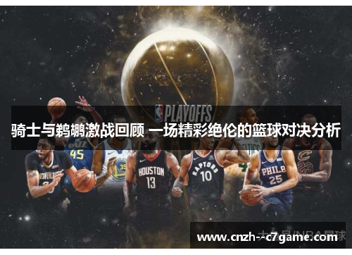 骑士与鹈鹕激战回顾 一场精彩绝伦的篮球对决分析