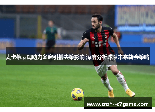 麦卡蒂表现助力冬窗引援决策影响 深度分析球队未来转会策略
