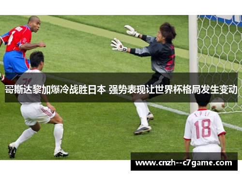 哥斯达黎加爆冷战胜日本 强势表现让世界杯格局发生变动