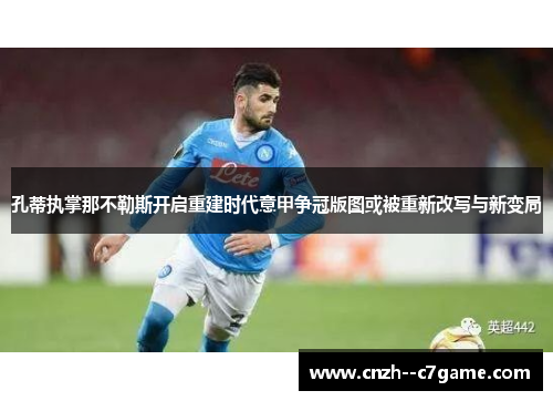 孔蒂执掌那不勒斯开启重建时代意甲争冠版图或被重新改写与新变局