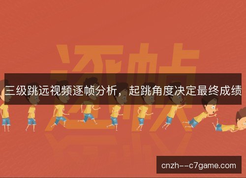 三级跳远视频逐帧分析，起跳角度决定最终成绩